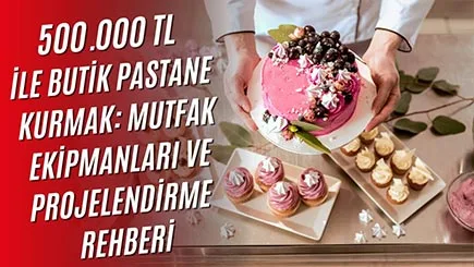 Butik Pastanenizi 500.000₺ ile Açın: Mutfak Planlama ve Ekipman Seçimi